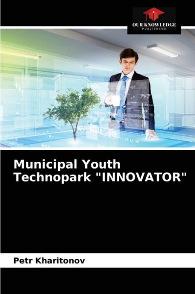 Municipal Youth Technopark INNOVATOR - Petr Kharitonov - Books - Our Knowledge Publishing - 9786203631838 - April 17, 2021