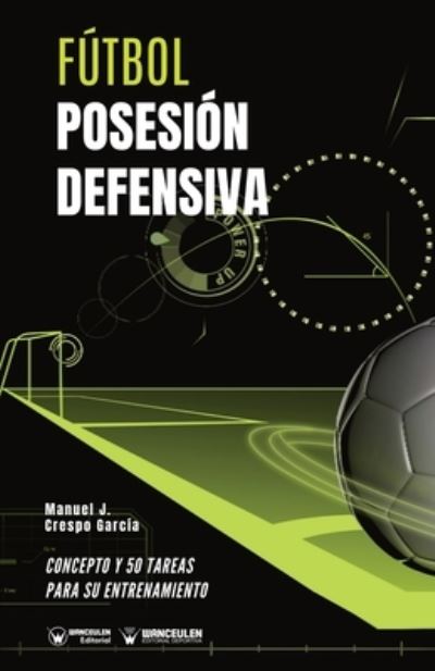 Futbol. Posesion defensiva - Manuel J Crespo Garcia - Books - Wanceulen Editorial - 9788418262838 - July 28, 2020