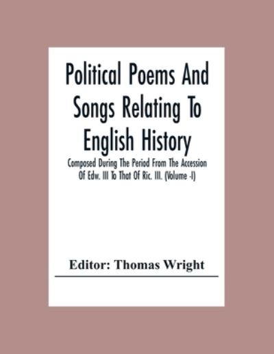 Cover for Thomas Wright · Political Poems And Songs Relating To English History Composed During The Period From The Accession Of Edw. Iii To That Of Ric. Iii. (Volume -I) (Pocketbok) (2020)