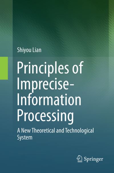 Cover for Shiyou Lian · Principles of Imprecise-Information Processing: A New Theoretical and Technological System. (Paperback Book) [Softcover reprint of the original 1st ed. 2016 edition] (2018)
