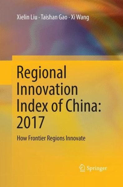Cover for Xielin Liu · Regional Innovation Index of China: 2017: How Frontier Regions Innovate (Pocketbok) [Softcover reprint of the original 1st ed. 2018 edition] (2018)