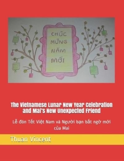 Cover for Thuan Vincent · The Vietnamese Lunar New Year Celebration and Mai's New Unexpected Friend: L&amp;#7877; &amp;#273; on T&amp;#7871; t Vi&amp;#7879; t Nam va Ng&amp;#432; &amp;#7901; i b&amp;#7841; n b&amp;#7845; t ng&amp;#7901; m&amp;#7899; i c&amp;#7911; a Mai - A Vietnamese Girl Named Mai. (Paperback Book) (2021)