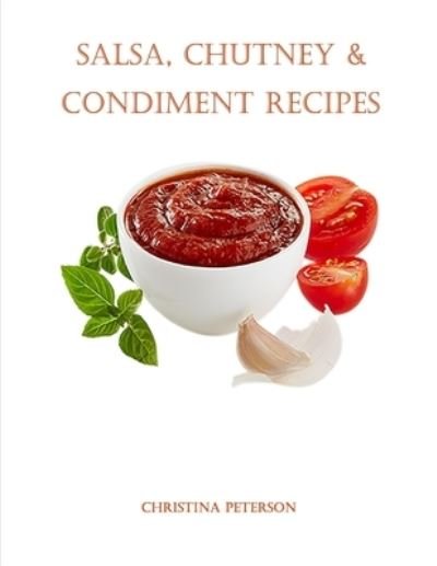 Cover for Christina Peterson · Salsa, Chutney &amp; Condiment Recipes: 8 Salsa Recipes, 6 Chutney Recipes, 19 Condiment Recipes, Dressings for Salads, Topping for Ice Cream (Paperback Bog) (2021)