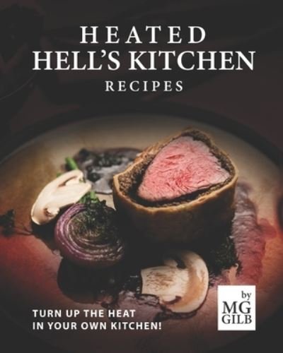 Heated Hell's Kitchen Recipes: Turn Up the Heat in Your Own Kitchen! - Mg Gilb - Bøker - Independently Published - 9798578275838 - 8. desember 2020