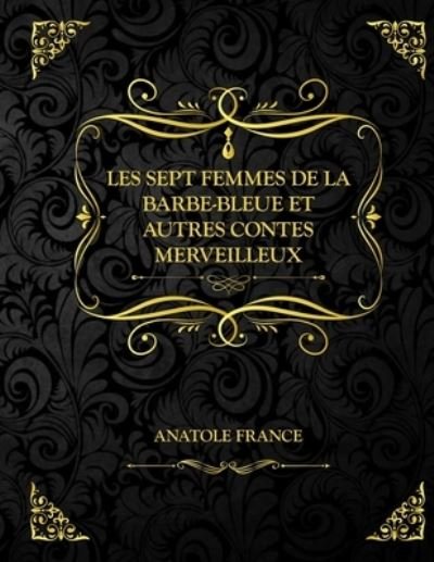 Cover for Anatole France · Les sept femmes de La Barbe-Bleue et autres contes merveilleux (Paperback Book) (2021)