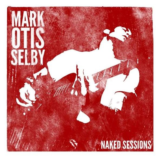 Cover for Mark Selby · Mark Otis Selby - Naked Sessions (CD) (2018)