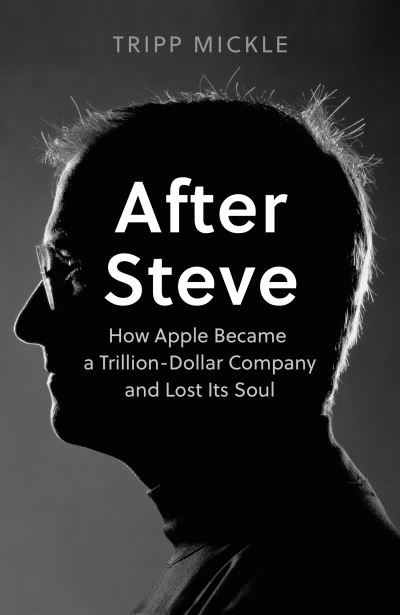 Cover for Tripp Mickle · After Steve: How Apple Became a Trillion-Dollar Company and Lost its Soul (Hardcover Book) (2022)