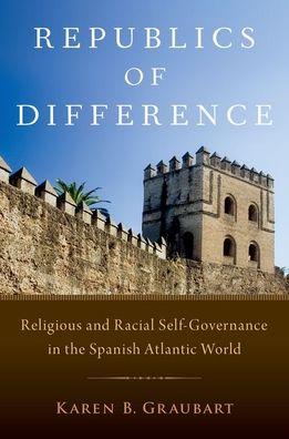 Cover for Graubart, Karen B. (Associate Professor of History, Associate Professor of History, University of Notre Dame) · Republics of Difference: Religious and Racial Self-Governance in the Spanish Atlantic World (Innbunden bok) (2022)