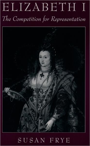 Cover for Frye, Susan (Professor, Department of English, Professor, Department of English, University of Wyoming) · Elizabeth I: The Competition for Representation (Pocketbok) (1996)
