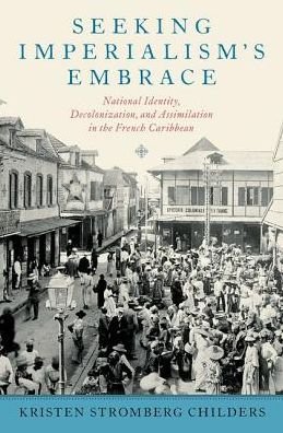 Cover for Childers, Kristen Stromberg (Associate Professor of History, Associate Professor of History, Eastern University) · Seeking Imperialism's Embrace: National Identity, Decolonization, and Assimilation in the French Caribbean (Hardcover Book) (2016)