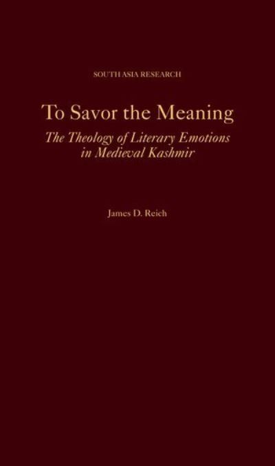 Cover for Reich, James D. (Assistant Professor, Department of Philosophy and Religious Studies, Assistant Professor, Department of Philosophy and Religious Studies, Pace University) · To Savor the Meaning: The Theology of Literary Emotions in Medieval Kashmir - South Asia Research (Hardcover Book) (2021)