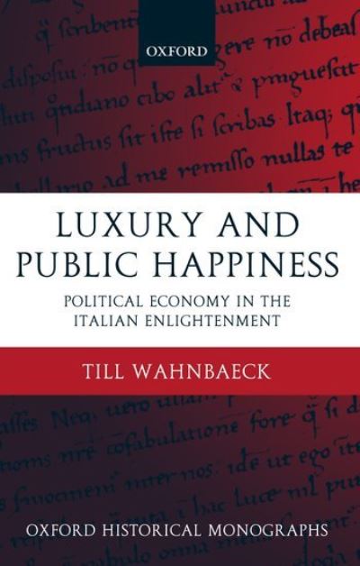 Cover for Till Wahnbaeck · Luxury and Public Happiness: Political Economy in the Italian Enlightenment - Oxford Historical Monographs (Hardcover Book) (2004)