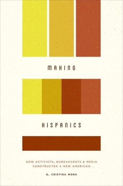 Cover for G Cristina Mora · Making Hispanics - How Activists, Bureaucrats, and Media Constructed a New American (Paperback Book) (2014)