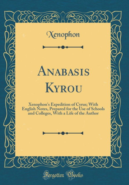 Cover for Xenophon Xenophon · Anabasis Kyrou : Xenophon's Expedition of Cyrus; With English Notes, Prepared for the Use of Schools and Colleges, with a Life of the Author (Classic Reprint) (Gebundenes Buch) (2018)