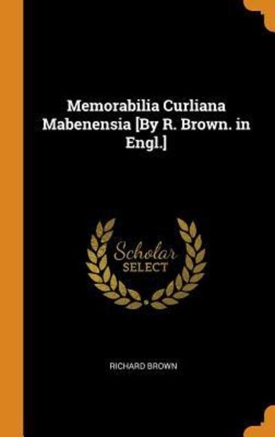 Memorabilia Curliana Mabenensia [By R. Brown. in Engl.] - Richard Brown - Kirjat - Franklin Classics - 9780342201839 - keskiviikko 10. lokakuuta 2018