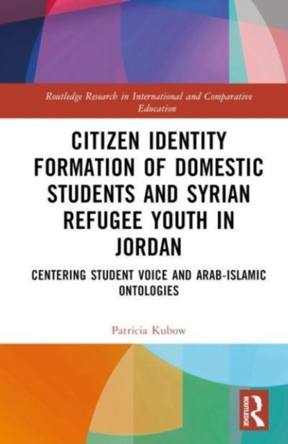 Cover for Kubow, Patricia K. (Indiana University, USA.) · Citizen Identity Formation of Domestic Students and Syrian Refugee Youth in Jordan: Centering Student Voice and Arab-Islamic Ontologies - Routledge Research in International and Comparative Education (Hardcover bog) (2023)