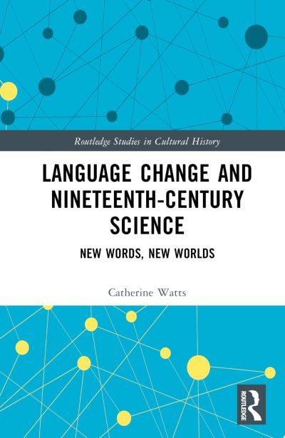 Cover for Catherine Watts · Language Change and Nineteenth-Century Science: New Words, New Worlds - Routledge Studies in Cultural History (Hardcover Book) (2023)