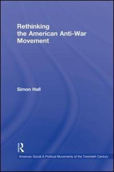 Cover for Simon Hall · Rethinking the American Anti-War Movement - American Social and Political Movements of the 20th Century (Inbunden Bok) (2011)