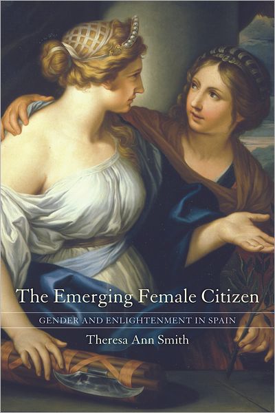 Cover for Theresa Ann Smith · The Emerging Female Citizen: Gender and Enlightenment in Spain - Studies on the History of Society and Culture (Hardcover Book) (2006)