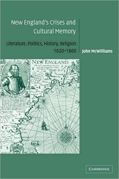 Cover for McWilliams, John (Middlebury College, Vermont) · New England's Crises and Cultural Memory: Literature, Politics, History, Religion, 1620–1860 - Cambridge Studies in American Literature and Culture (Gebundenes Buch) (2004)