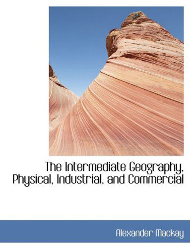 Cover for Alexander Mackay · The Intermediate Geography, Physical, Industrial, and Commercial (Hardcover Book) [Large Print, Lrg edition] (2008)