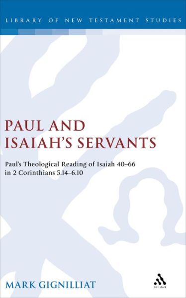 Cover for Mark S. Gignilliat · Paul and Isaiah's Servants: Paul's Theological Reading of Isaiah 40-66 in 2 Corinthians 5:14-6:10 - the Library of New Testament Studies (Hardcover Book) (2007)