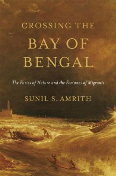 Cover for Sunil Amrith · Crossing the Bay of Bengal: The Furies of Nature and the Fortunes of Migrants (Hardcover Book) (2013)