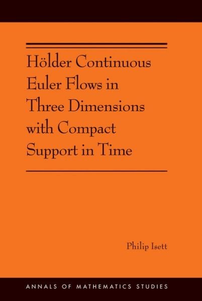 Hoelder Continuous Euler Flows in Three Dimensions with Compact Support in Time: (AMS-196) - Annals of Mathematics Studies - Philip Isett - Books - Princeton University Press - 9780691174839 - February 21, 2017
