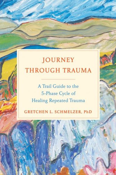 Cover for Gretchen Schmelzer · Journey Through Trauma: A Trail Guide to the 5-Phase Cycle of Healing Repeated Trauma (Hardcover Book) (2018)