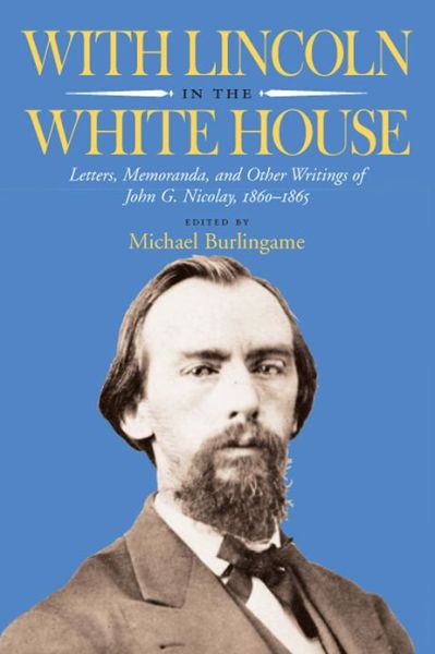 Cover for John G. Nicolay · With Lincoln in the White House: Letters, Memoranda, and Other Writings of John G. Nicolay, 1860-1865 (Paperback Book) [New edition] (2006)