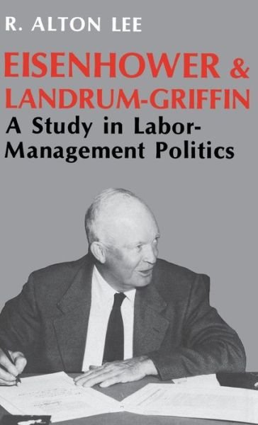 Cover for R. Alton Lee · Eisenhower and Landrum-Griffin: A Study in Labor-Management Politics (Hardcover Book) (1990)