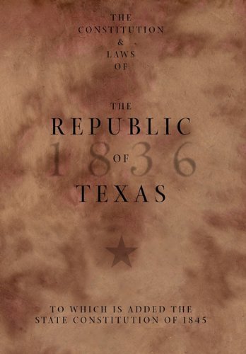 The Constitution and Laws of the Republic of Texas, to Which is Added the State Constitution of 1845 - Texas - Livros - Copano Bay Press - 9780982982839 - 16 de fevereiro de 2011