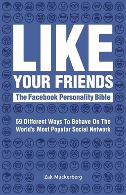 Like Your Friends: The Facebook Personality Bible: 59 Different Ways to Behave on the World's Most Popular Social Networking Site: 2020 edition - Zak Muckerberg - Books - Sauce Materials - 9780992767839 - August 17, 2020