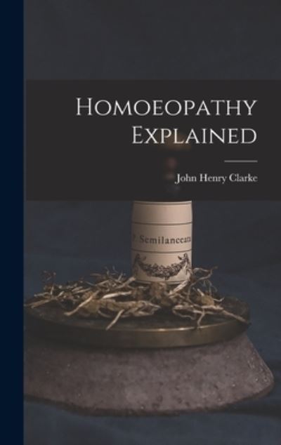 Cover for John Henry 1852-1931 Clarke · Homoeopathy Explained (Hardcover Book) (2021)