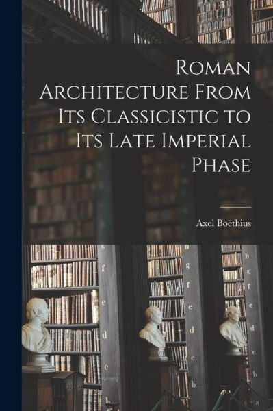 Cover for Axel 1889-1969 Boe?thius · Roman Architecture From Its Classicistic to Its Late Imperial Phase (Paperback Book) (2021)