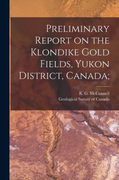 Cover for R G (Richard George) 18 McConnell · Preliminary Report on the Klondike Gold Fields, Yukon District, Canada; (Pocketbok) (2021)