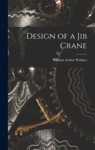 Cover for William Arthur Wallace · Design of a Jib Crane (Hardcover Book) (2021)