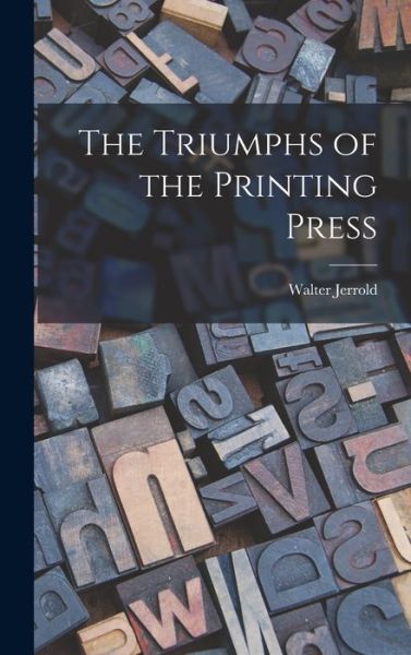 Cover for Walter 1865-1929 Jerrold · The Triumphs of the Printing Press (Hardcover Book) (2021)