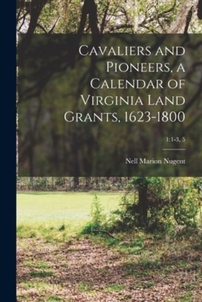 Cavaliers and Pioneers, a Calendar of Virginia Land Grants, 1623-1800; 1 - Nell Marion Nugent - Books - Hassell Street Press - 9781014578839 - September 9, 2021