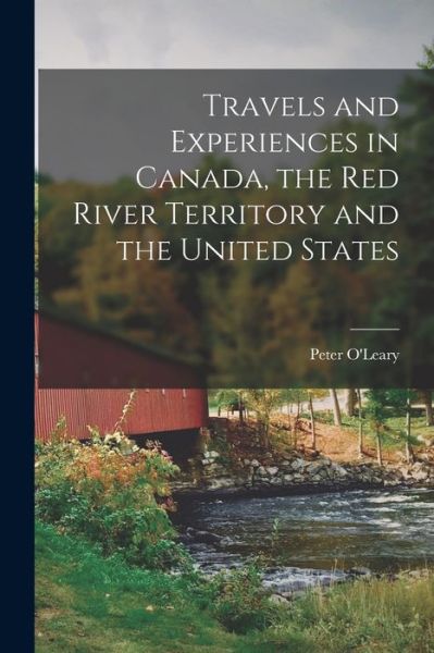 Cover for Peter O'Leary · Travels and Experiences in Canada, the Red River Territory and the United States [microform] (Paperback Book) (2021)