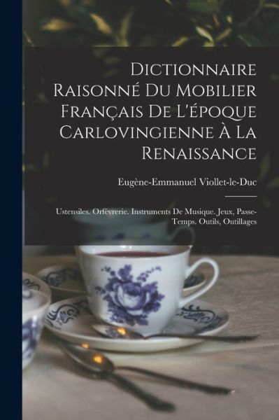 Cover for Eugène-Emmanuel Viollet-Le-Duc · Dictionnaire Raisonné du Mobilier Français de l'époque Carlovingienne À la Renaissance (Book) (2022)