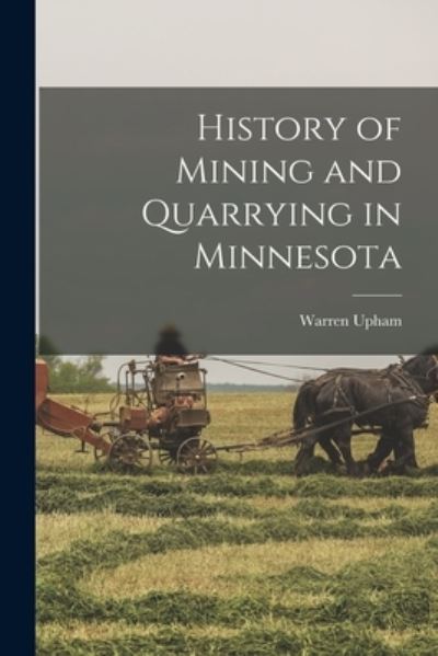 Cover for Warren Upham · History of Mining and Quarrying in Minnesota (Book) (2022)