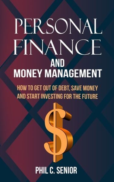 Cover for Phil C Senior · Personal Finance And Money Management: How To Get Out Of Debt, Save Money And Start Investing For The Future (Paperback Book) (2019)