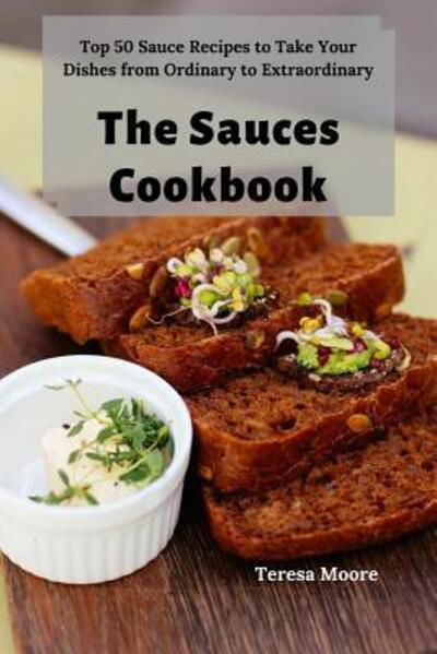 Cover for Teresa Moore · The Sauces Cookbook Top 50 Sauce Recipes to Take Your Dishes from Ordinary to Extraordinary (Paperback Book) (2019)