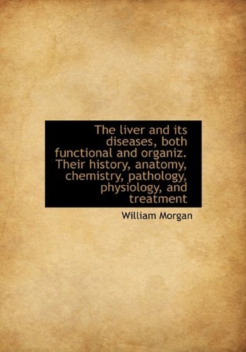 Cover for William Morgan · The Liver and Its Diseases, Both Functional and Organiz. Their History, Anatomy, Chemistry, Patholog (Innbunden bok) (2009)