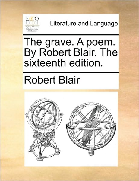 The Grave. a Poem. by Robert Blair. the Sixteenth Edition. - Robert Blair - Bøger - Gale Ecco, Print Editions - 9781170416839 - 29. maj 2010