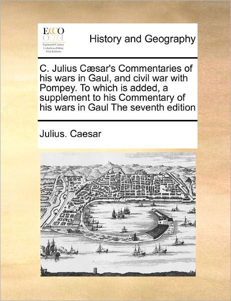 Cover for Julius Caesar · C. Julius Caesar's Commentaries of His Wars in Gaul, and Civil War with Pompey. to Which Is Added, a Supplement to His Commentary of His Wars in Gaul the Seventh Edition (Paperback Book) (2010)