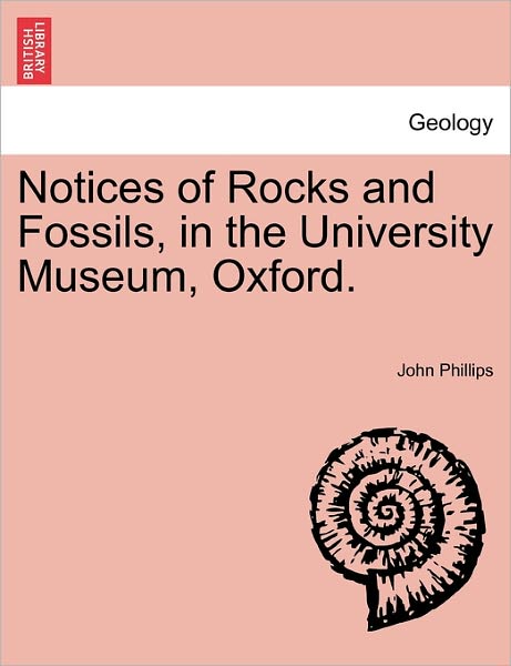 Notices of Rocks and Fossils, in the University Museum, Oxford. - John Phillips - Books - British Library, Historical Print Editio - 9781240917839 - 2011