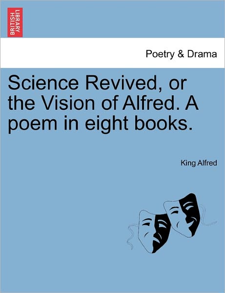 Cover for King Alfred · Science Revived, or the Vision of Alfred. a Poem in Eight Books. (Paperback Book) (2011)