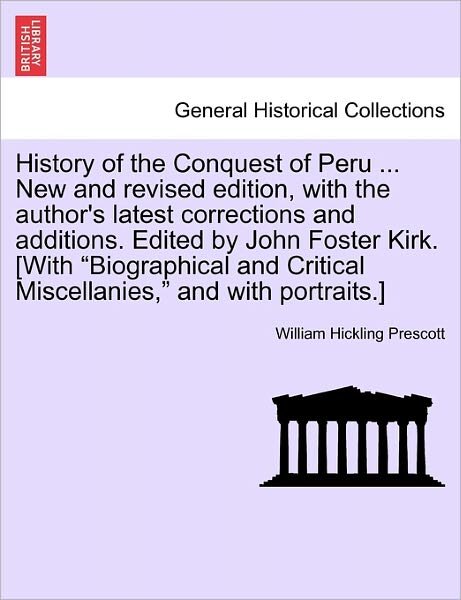 History of the Conquest of Peru ... New and Revised Edition, with the Author's Latest Corrections and Additions. Edited by John Foster Kirk. [with - William Hickling Prescott - Books - British Library, Historical Print Editio - 9781241473839 - March 1, 2011